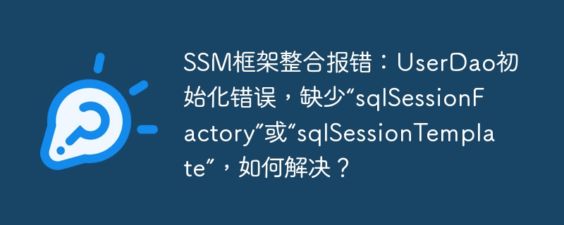 SSM框架整合报错:UserDao初始化错误,缺少“sqlSessionFactory”或“sqlSessionTemplate”,如何解决?