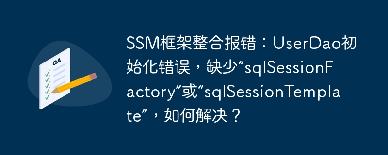 SSM框架整合报错：UserDao初始化错误，缺少“sqlSessionFactory”或“sqlSessionTemplate”，如何解决？