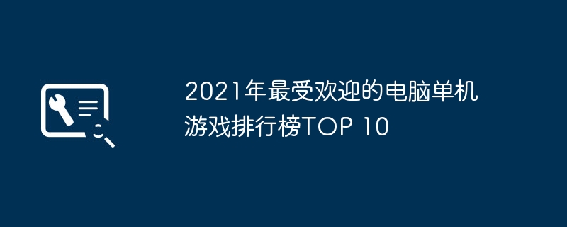 2021年最受欢迎的电脑单机游戏排行榜TOP 10
