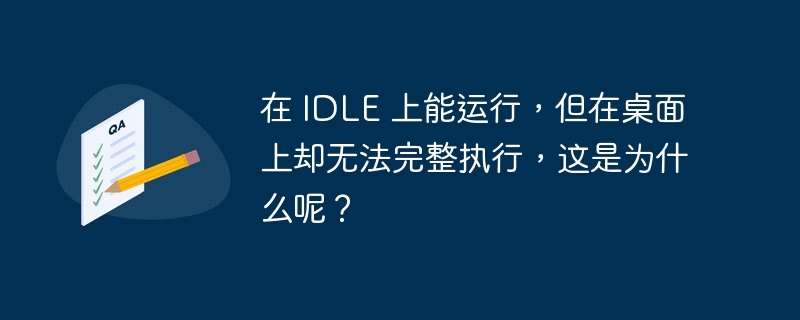在 IDLE 上能运行，但在桌面上却无法完整执行，这是为什么呢？