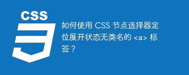 如何使用 CSS 节点选择器定位展开状态无类名的 <a> 标签？