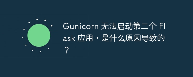 Gunicorn 无法启动第二个 Flask 应用,是什么原因导致的?