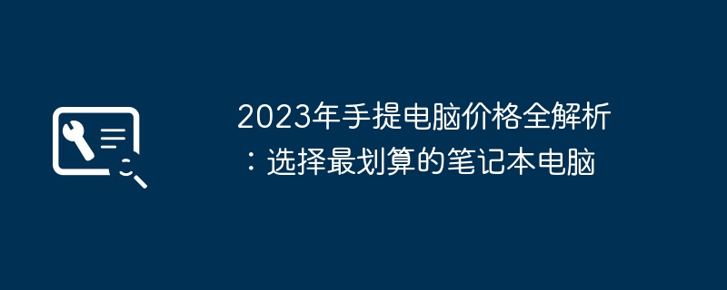 2023年手提电脑价格全解析:选择最划算的笔记本电脑