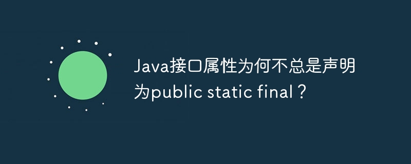 Java接口属性为何不总是声明为public static final?