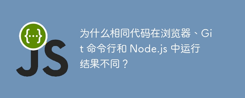 为什么相同代码在浏览器、Git 命令行和 Node.js 中运行结果不同？