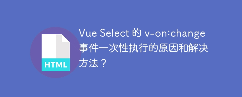 Vue Select 的 v-on:change 事件一次性执行的原因和解决方法？