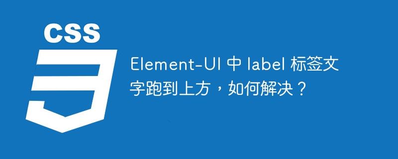 Element-UI 中 label 标签文字跑到上方，如何解决？