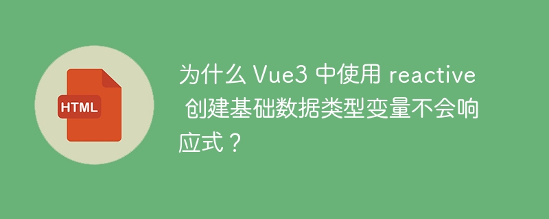 为什么 Vue3 中使用 reactive 创建基础数据类型变量不会响应式？ 
