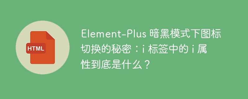Element-Plus 暗黑模式下图标切换的秘密：i 标签中的 i 属性到底是什么？ 
