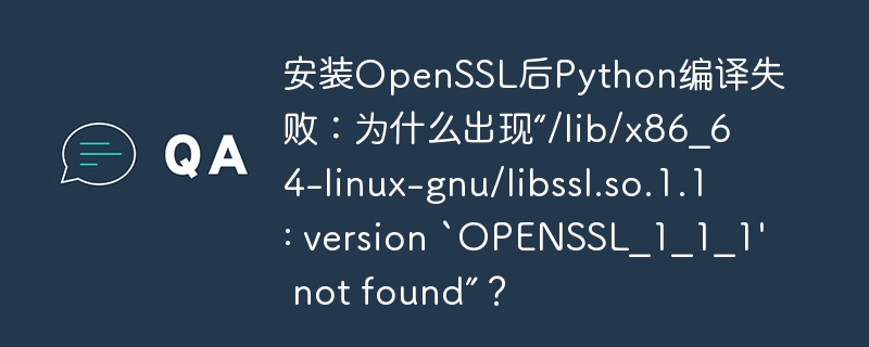 安装OpenSSL后Python编译失败：为什么出现“/lib/x86_64-linux-gnu/libssl.so.1.1: version `OPENSSL_1_1_1' not found”？