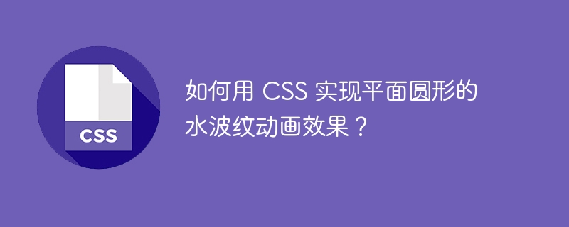 如何用 CSS 实现平面圆形的水波纹动画效果?