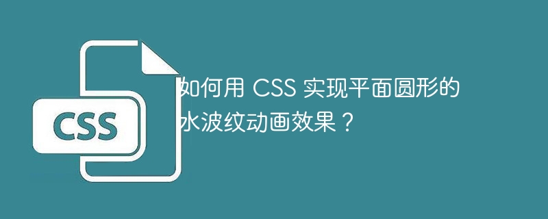 如何用 CSS 实现平面圆形的水波纹动画效果？