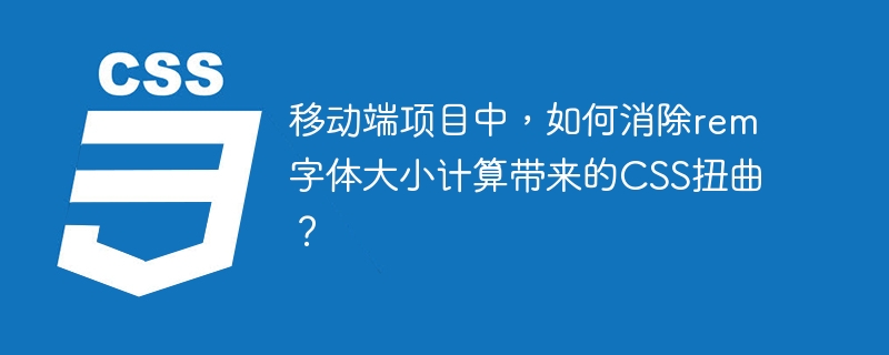 移动端项目中，如何消除rem字体大小计算带来的CSS扭曲？