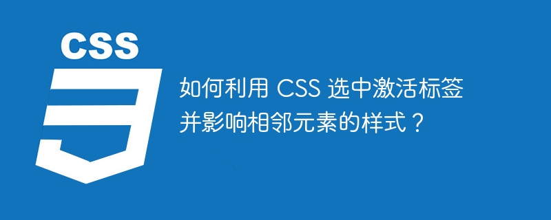 如何利用 CSS 选中激活标签并影响相邻元素的样式？