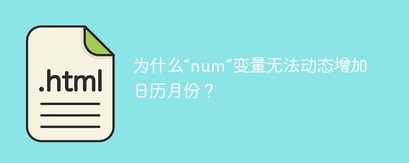 为什么“num”变量无法动态增加日历月份？ 
