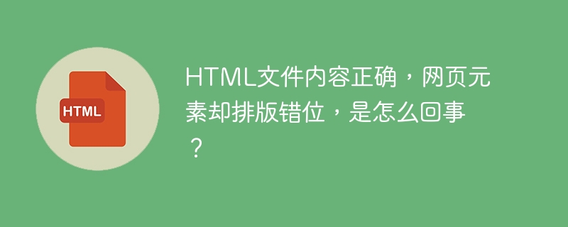 HTML文件内容正确，网页元素却排版错位，是怎么回事？ 
