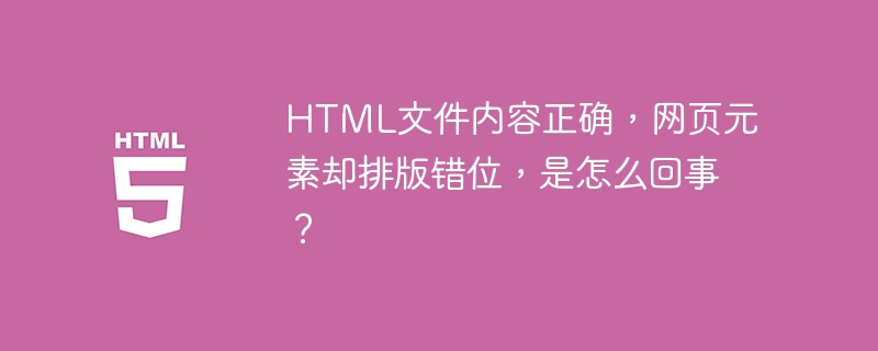 HTML文件内容正确，网页元素却排版错位，是怎么回事？ 
