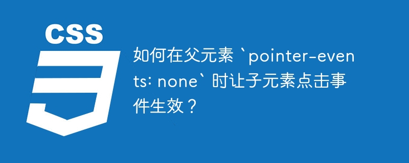 如何在父元素 `pointer-events: none` 时让子元素点击事件生效？