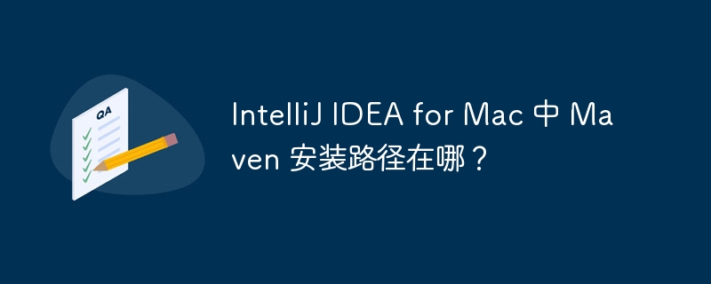 IntelliJ IDEA for Mac 中 Maven 安装路径在哪？