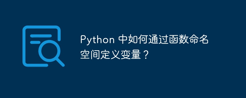 Python 中如何通过函数命名空间定义变量？