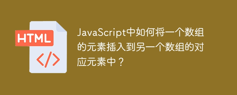 JavaScript中如何将一个数组的元素插入到另一个数组的对应元素中？ 
