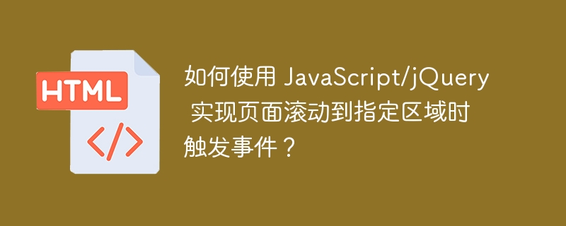 如何使用 JavaScript/jQuery 实现页面滚动到指定区域时触发事件？ 
