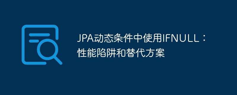 JPA动态条件中使用IFNULL：性能陷阱和替代方案