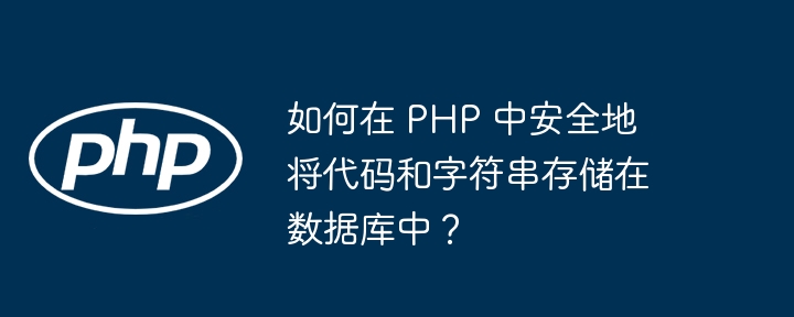 如何在 PHP 中安全地将代码和字符串存储在数据库中?