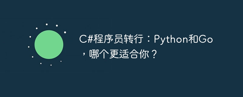 C#程序员转行：Python和Go，哪个更适合你？