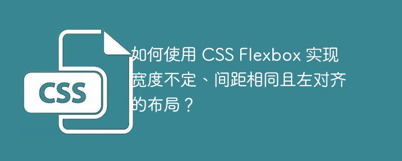 如何使用 CSS Flexbox 实现宽度不定、间距相同且左对齐的布局？