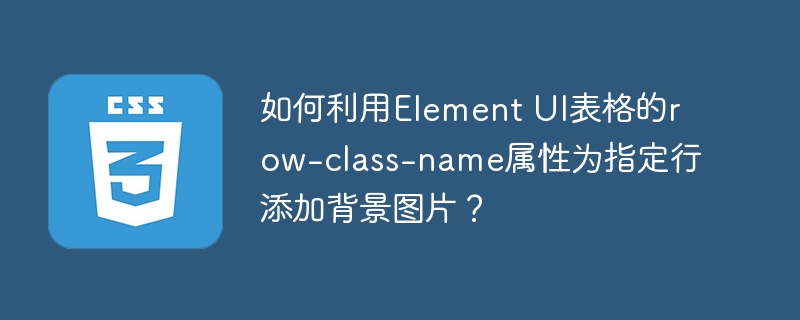 如何利用Element UI表格的row-class-name属性为指定行添加背景图片？