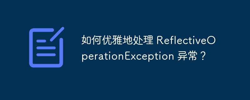 如何优雅地处理 ReflectiveOperationException 异常？