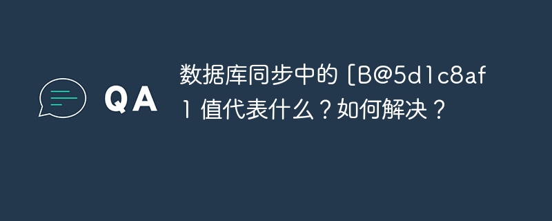 数据库同步中的 [B@5d1c8af1 值代表什么？如何解决？