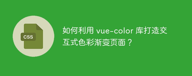如何利用 vue-color 库打造交互式色彩渐变页面？