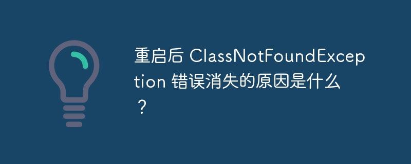 重启后 ClassNotFoundException 错误消失的原因是什么？