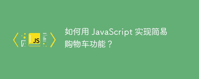 如何用 JavaScript 实现简易购物车功能?
