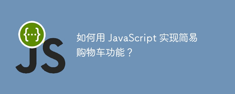 如何用 JavaScript 实现简易购物车功能？