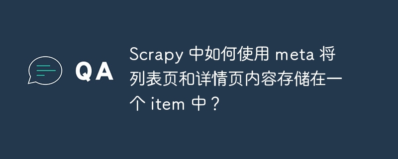 Scrapy 中如何使用 meta 将列表页和详情页内容存储在一个 item 中？