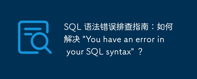 SQL 语法错误排查指南：如何解决 