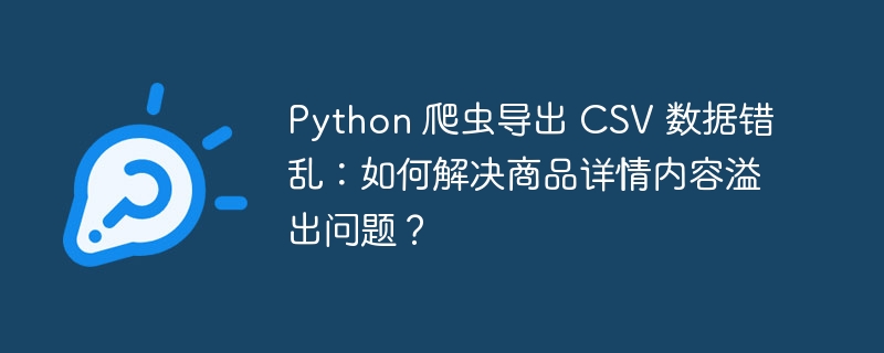 Python 爬虫导出 CSV 数据错乱：如何解决商品详情内容溢出问题？