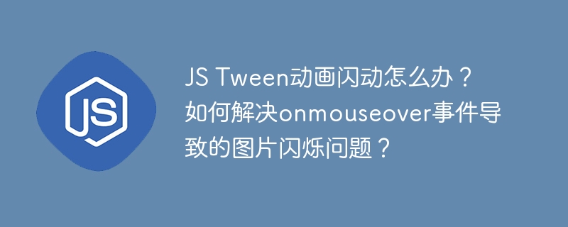JS Tween动画闪动怎么办?如何解决onmouseover事件导致的图片闪烁问题?