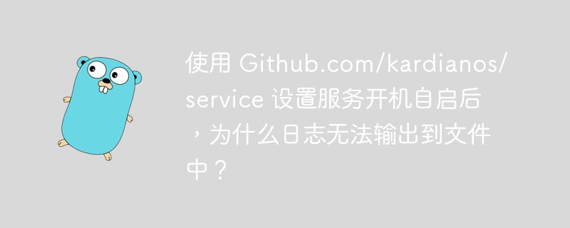 使用 Github.com/kardianos/service 设置服务开机自启后，为什么日志无法输出到文件中？
