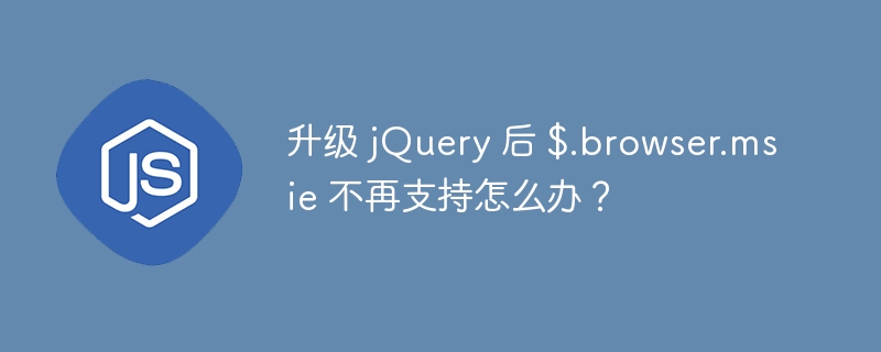 升级 jQuery 后 $.browser.msie 不再支持怎么办？ 

