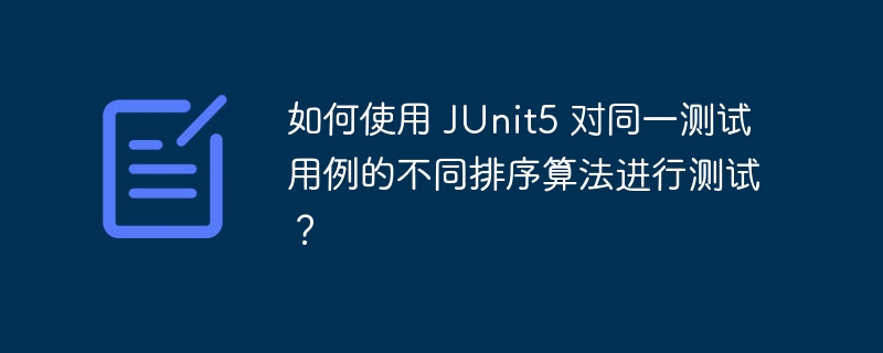 如何使用 JUnit5 对同一测试用例的不同排序算法进行测试？