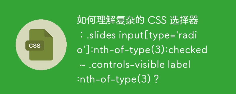 如何理解复杂的 CSS 选择器：.slides input[type=\'radio\']:nth-of-type(3):checked ~ .controls-visible label:nth-of-type(3)？