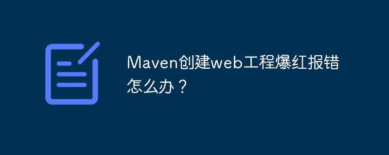 Maven创建web工程爆红报错怎么办？
