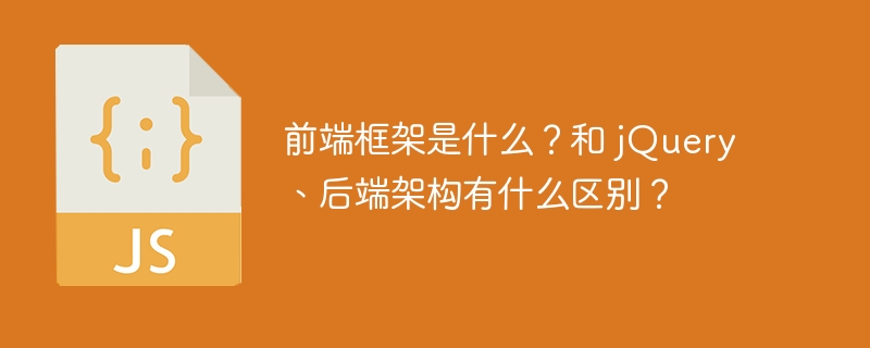 前端框架是什么？和 jQuery、后端架构有什么区别？
