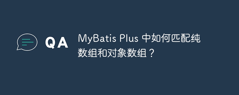 MyBatis Plus 中如何匹配纯数组和对象数组？