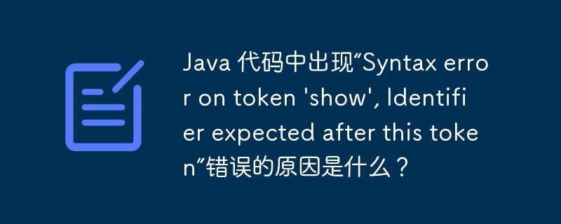 Java 代码中出现“Syntax error on token \'show\', Identifier expected after this token”错误的原因是什么？
