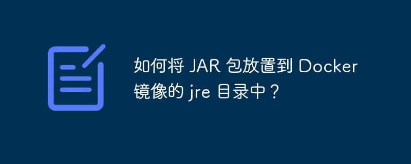 如何将 JAR 包放置到 Docker 镜像的 jre 目录中？
